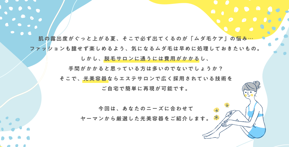 あなたのニーズに合わせて、ヤーマンから厳選した光美容器をご紹介します。