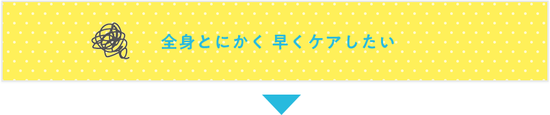 全身とにかく早くケアしたい
