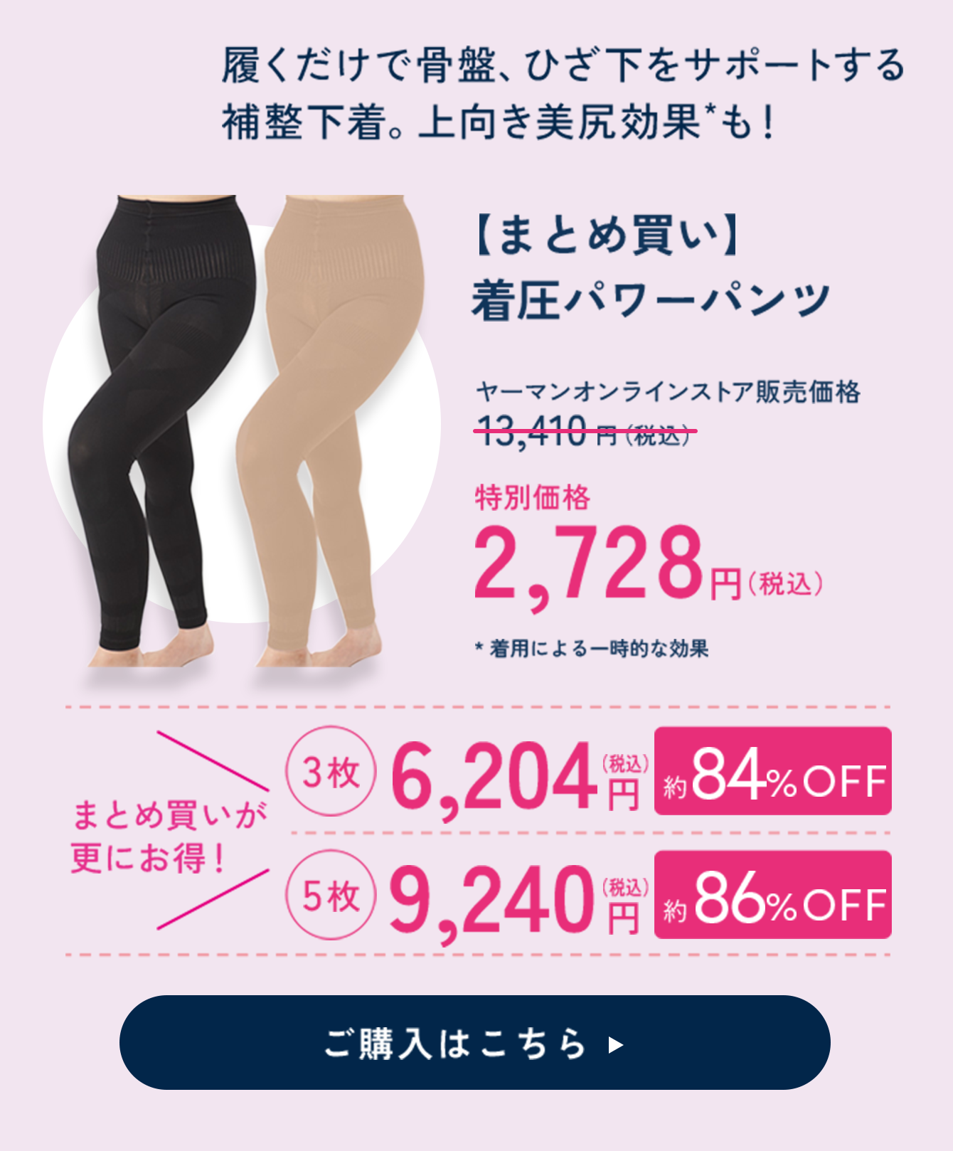 着圧パワーパンツ 特別価格 2,728円（税込） まとめ買いが更にお得! 3枚 6,204円（税込）約84%OFF　5枚 9,240円（税込）約86%OFF