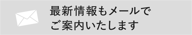 最新情報もメールでご案内いたします