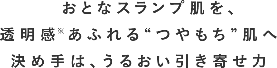 おとなスランプ肌を、透明感あふれる“つやもち”肌へ決め手は、うるおい引き寄せ力