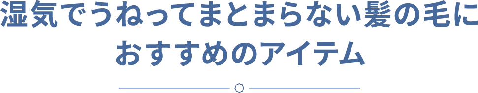 湿気でうねってまとまらない髪の毛におすすめのアイテム