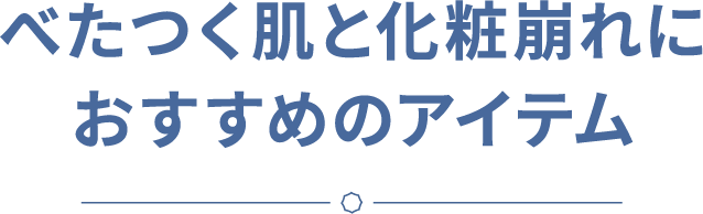 べたつく肌と化粧崩れにおすすめのアイテム