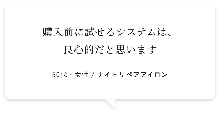 購入前に試せるシステムは、良心的だと思います 50代・女性 / ナイトリペアアイロン