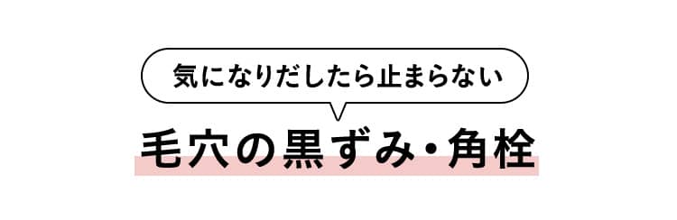 気になりだしたら止まらない 毛穴の黒ずみ・角栓