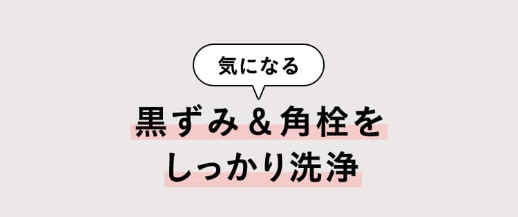 気になる黒ずみ＆角栓をしっかり洗浄