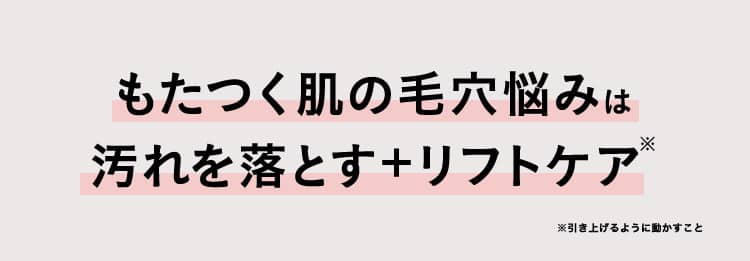 もたつく肌の毛穴悩みは汚れを落とす＋リフトケア※引き上げるように動かすこと