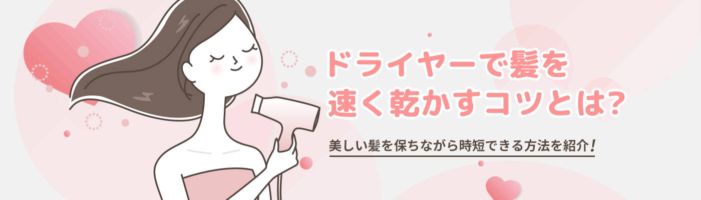 ドライヤーで髪を速く乾かすコツとは？