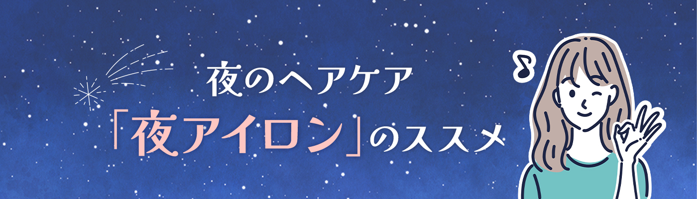 夜のヘアケア「夜アイロン」のススメ