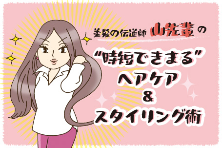 美髪の伝道師 山先輩の“時短できまる”ヘアケア＆スタイリング術