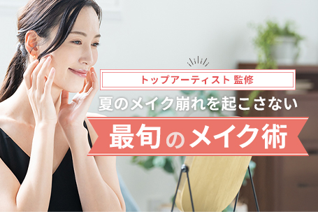 【トップアーティスト監修】夏のメイク崩れを起こさない、最旬のメイク術