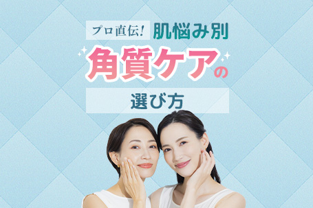 【プロ直伝】肌悩み別角質ケアの選び方