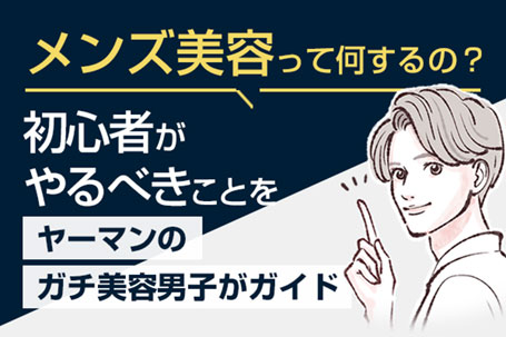 「メンズ美容って何するの？」、初心者がやるべきことをヤーマンのガチ美容男子がガイド