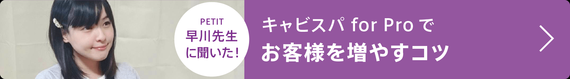 PETIT 早川先生に聞いた！キャビスパ for Proでお客様を増やすコツ