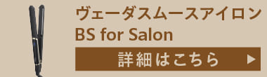 ヴェーダスムースアイロン BS for Salon 詳細はこちら