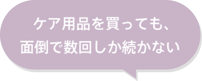 ケア用品を買っても、面倒で数回しか続かない