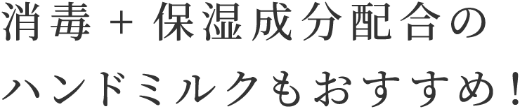 消毒+保湿成分配合のハンドミルクもおすすめ！