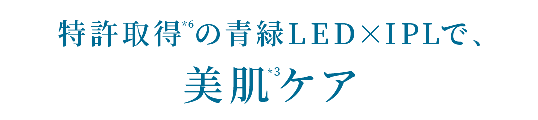 特許取得*6の青緑LED×IPLで、美肌*3ケア