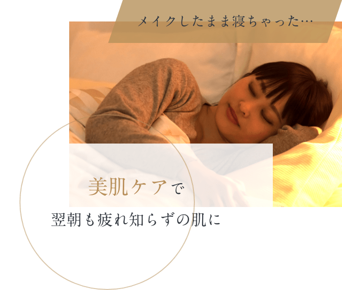 メイクしたまま寝ちゃった・・・ 美肌ケアで翌朝も疲れ知らずの肌に