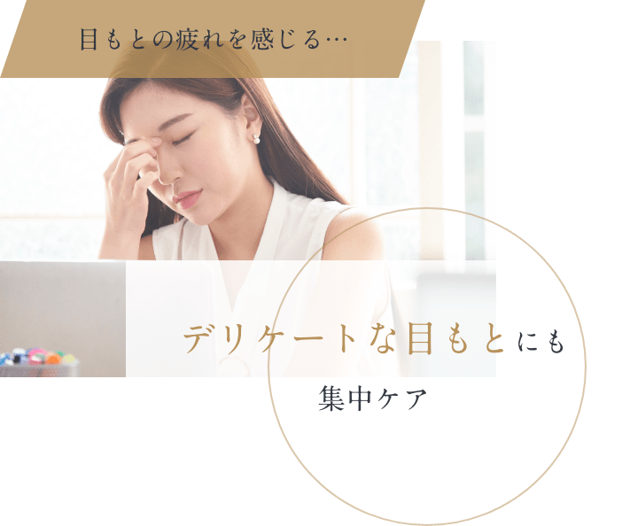 目元の疲れを感じる・・・ デリケートな目元にも集中ケア