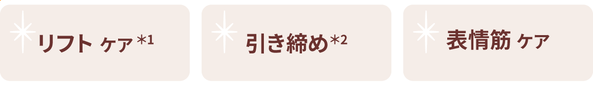 リフトケア＊1 / 引き締め＊2 / 表情筋 ケア