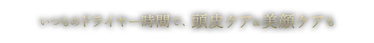 いつものドライヤー時間で、頭皮ケア&美顔ケアも