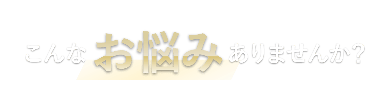 こんなお悩みありませんか