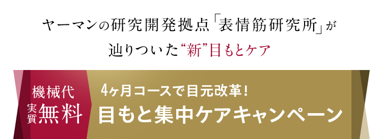 ヤーマンの研究開発拠点「表情筋研究所」が 辿りついた“新”目もとケア 機械代実質無料 4ヶ月コースで目元改革! 目もと集中ケアキャンペーン