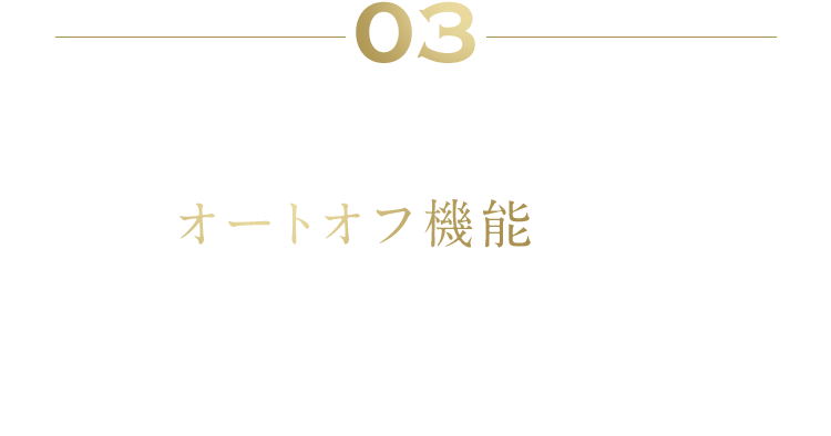 03 「ながら目もとケア」が可能に オートオフ機能搭載 週2〜3回、1回10分ハンズフリーでOK