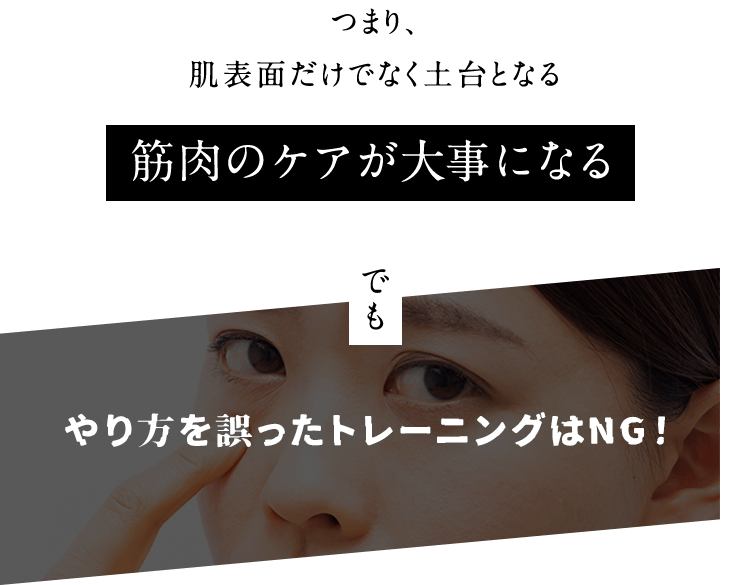 つまり、肌表面だけでなく土台となる筋肉のケアが大事になる でも やり方を誤ったトレーニングはNG!