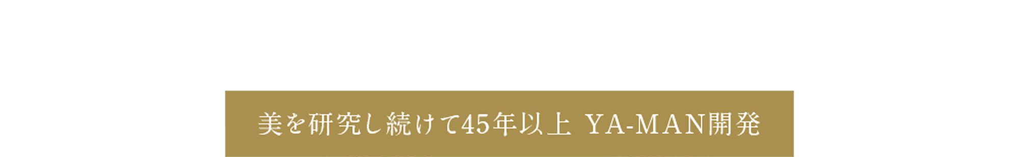 美を研究し続けて45年以上 YA-MAN開発