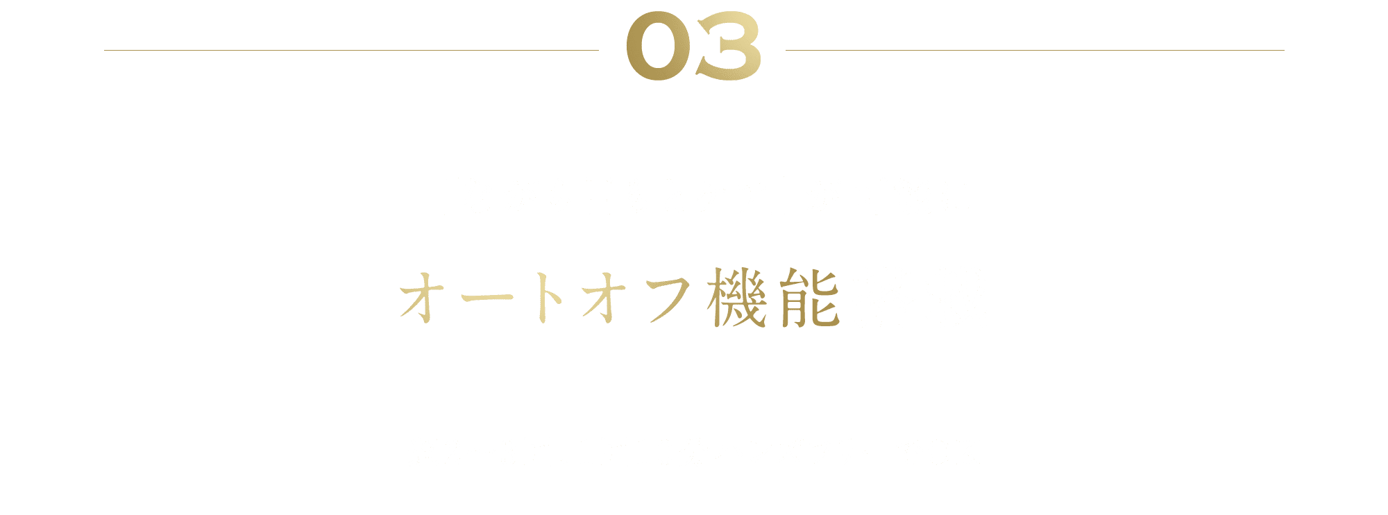 03 「ながら目もとケア」が可能に オートオフ機能搭載 週2〜3回、1回10分ハンズフリーでOK