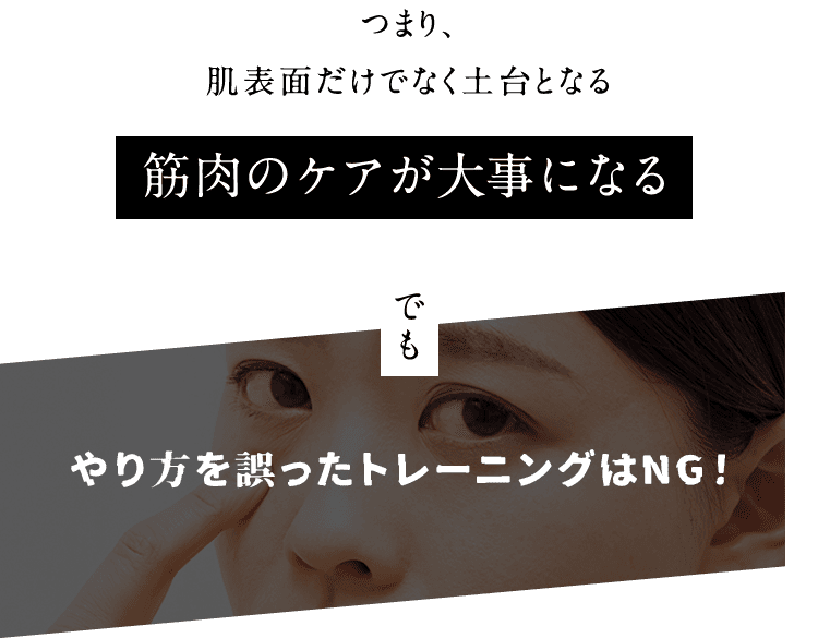 つまり、肌表面だけでなく土台となる筋肉のケアが大事になる でも やり方を誤ったトレーニングはNG!