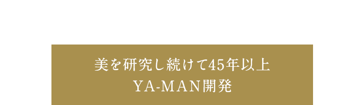 美を研究し続けて45年以上 YA-MAN開発