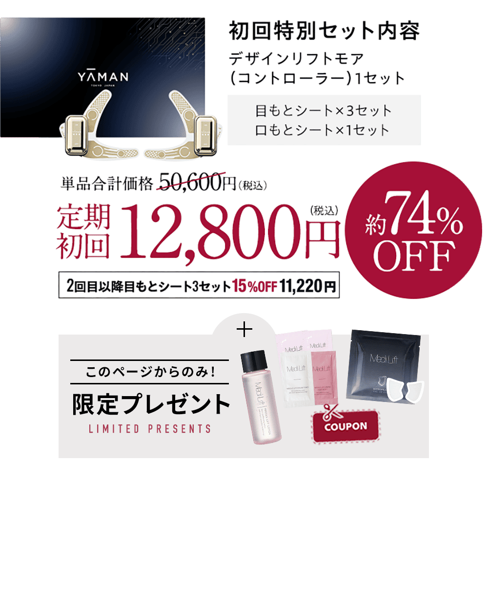 YA-MAN 初回特別セット内容 デザインリフトモア（コントローラー）1セット 目もとシート×3セット 口もとシート×1セット 通常価格50,600円(税込)→定期初回12,800円(税込)約74%OFF 2回目以降目もとシート3セット 25%OFF 9,900円 