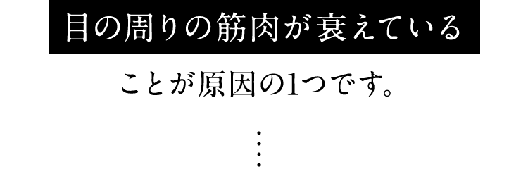 目の周りの筋肉が衰えていることが原因の1つです。
