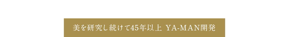 美を研究し続けて45年以上 YA-MAN開発
