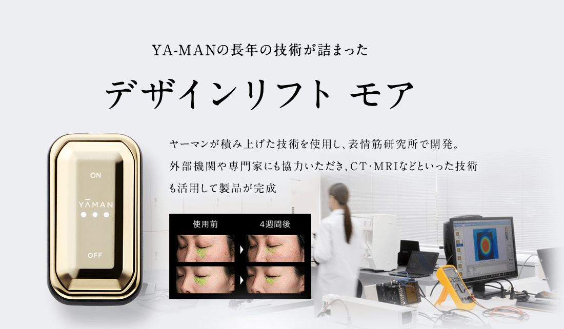 YA-MANの長年の技術が詰まった デザインリフト モア ヤーマンが積み上げた技術を使用し、表情筋研究所で開発。外部機関や専門家にも協力いただき、CT・MRIなどといった技術も活用して製品が完成