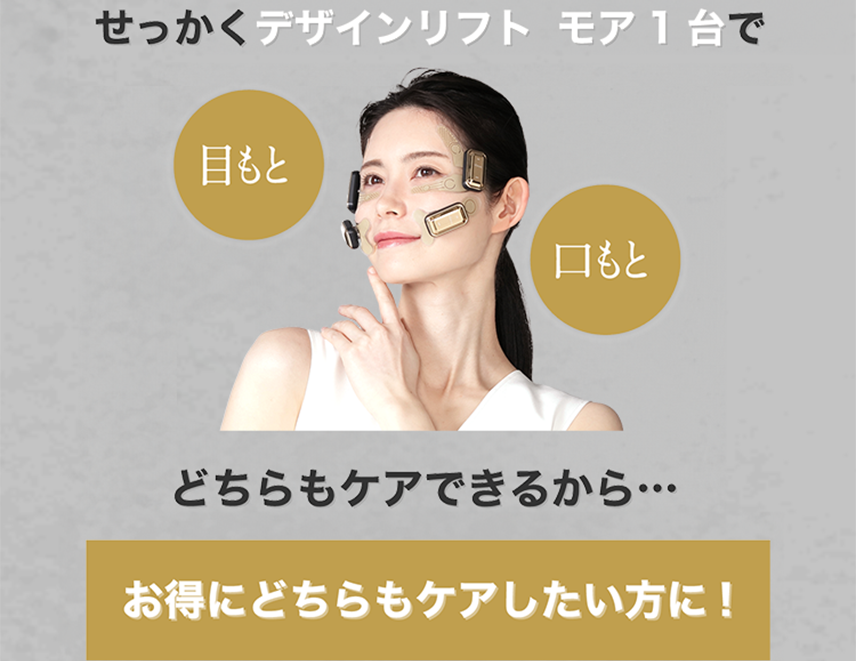せっかくデザインリフト モア1台で目もと・口もとどちらもケアできるから…お得にどちらもケアしたい方に！