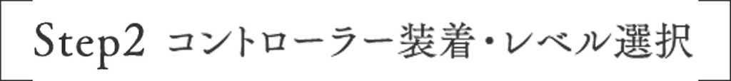 Step2 コントローラー装着・レベル選択
