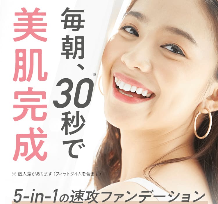 毎朝、※30秒で美肌完成 ※ 個人差があります（フィットタイムを含まず）5-in-1の速攻ファンデーション