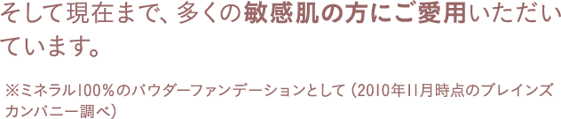 そして現在まで、多くの敏感肌の方にご愛用いただいています。