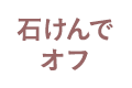 石けんでオフ