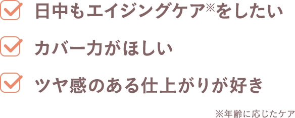 日中もエイジングケアをしたい、カバー力がほしい、ツヤ感のある仕上がりが好き