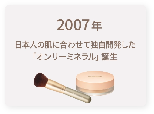2007年｜日本人の肌に合わせて独自開発した「オンリーミネラル」誕生
