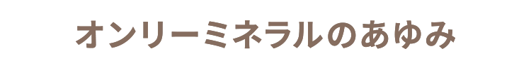 オンリーミネラルのあゆみ