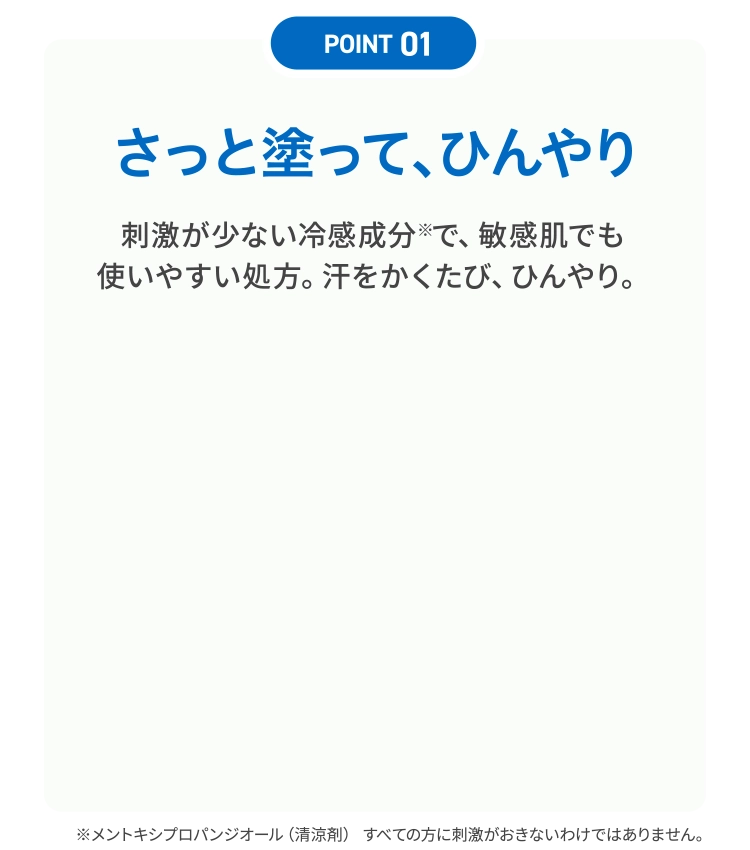 「POINT 01」さっと塗って、ひんやり｜刺激が少ない冷感成分で、敏感肌でも使いやすい処方。汗をかくたび、ひんやり。
