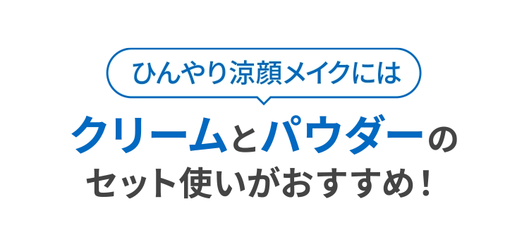 「ひんやり涼顔メイクには」クリームとパウダーのセット使いがおすすめ！