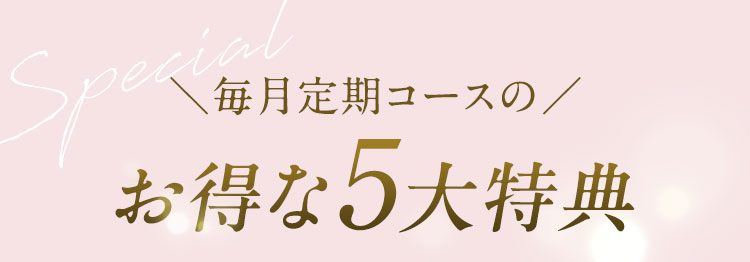 Special 毎月定期コースの お得な5大特典