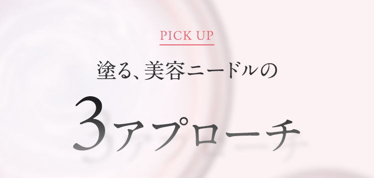 PICK UP 塗る、美容ニードルの3アプローチ